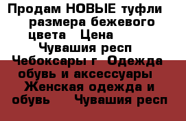 Продам НОВЫЕ туфли 39 размера бежевого цвета › Цена ­ 250 - Чувашия респ., Чебоксары г. Одежда, обувь и аксессуары » Женская одежда и обувь   . Чувашия респ.